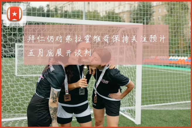 拜仁仍对弗拉霍维奇保持关注预计五月底展开谈判