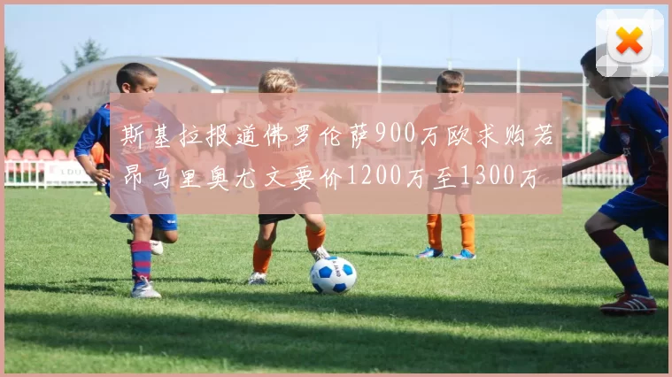 斯基拉报道佛罗伦萨900万欧求购若昂马里奥尤文要价1200万至1300万