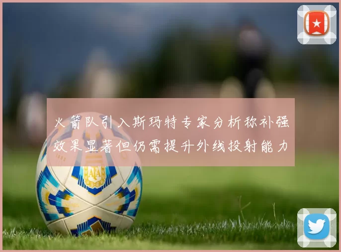 火箭队引入斯玛特专家分析称补强效果显著但仍需提升外线投射能力