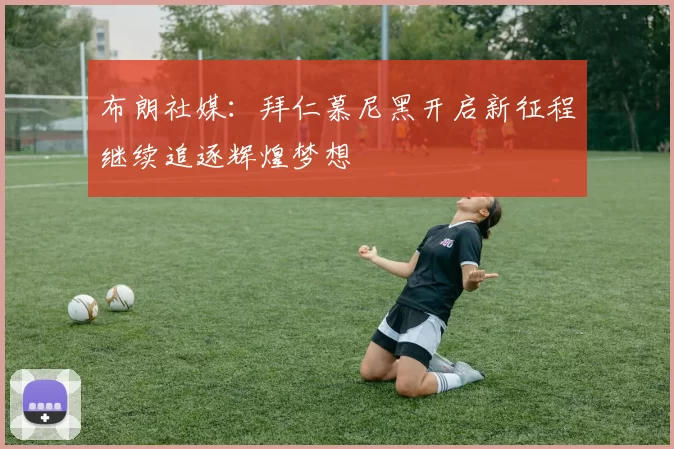 布朗社媒：拜仁慕尼黑开启新征程继续追逐辉煌梦想