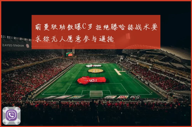 前曼联助教曝C罗拒绝滕哈赫战术要求称无人愿意参与逼抢