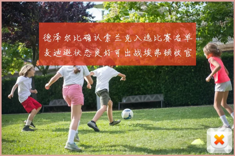 德泽尔比确认索兰克入选比赛名单麦迪逊状态良好可出战埃弗顿收官战