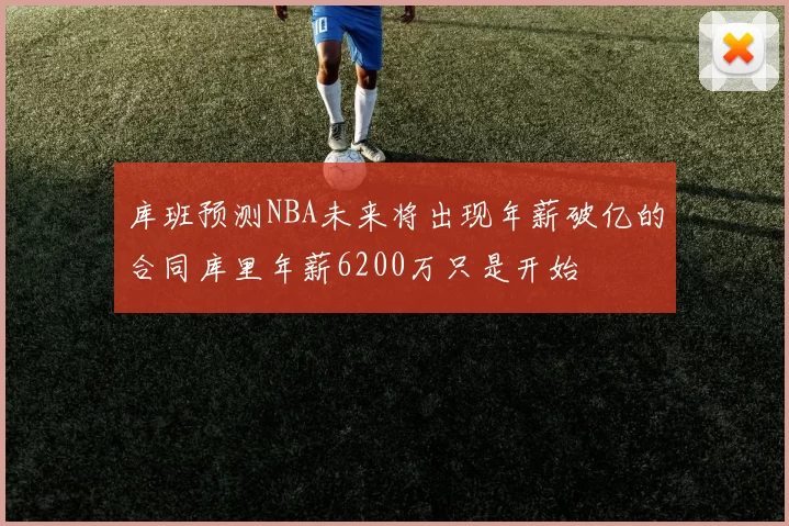 库班预测NBA未来将出现年薪破亿的合同库里年薪6200万只是开始