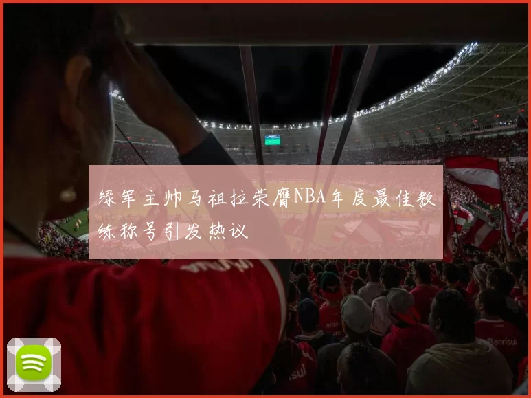 绿军主帅马祖拉荣膺NBA年度最佳教练称号引发热议