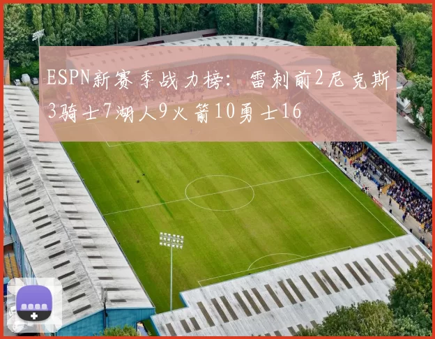 ESPN新赛季战力榜：雷刺前2尼克斯3骑士7湖人9火箭10勇士16