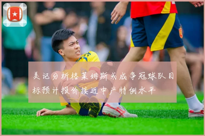 美记分析格莱姆斯或成争冠球队目标预计报价接近中产特例水平